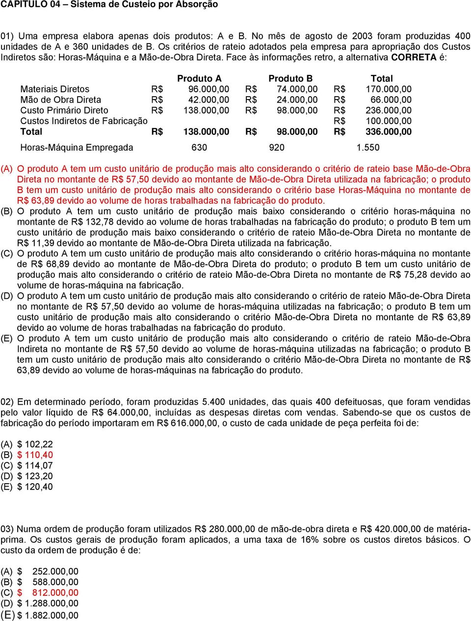 Face às informações retro, a alternativa CORRETA é: Produto A Produto B Total Materiais Diretos R$ 96.000,00 R$ 74.000,00 R$ 170.000,00 Mão de Obra Direta R$ 42.000,00 R$ 24.000,00 R$ 66.