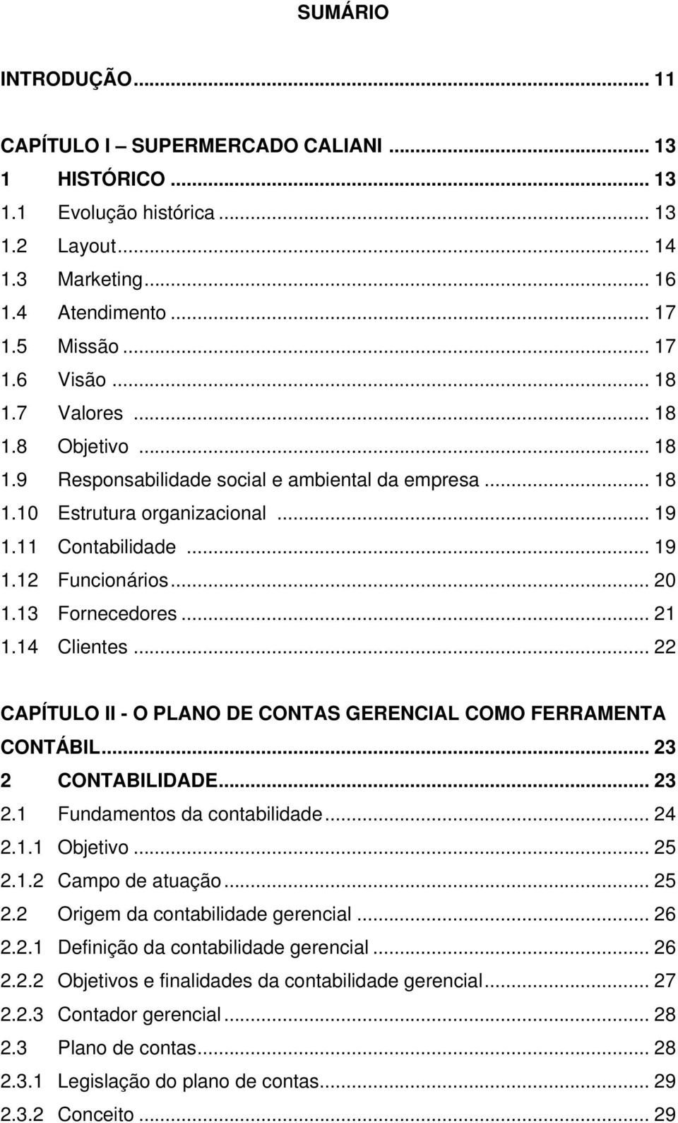 13 Fornecedores... 21 1.14 Clientes... 22 CAPÍTULO II - O PLANO DE CONTAS GERENCIAL COMO FERRAMENTA CONTÁBIL... 23 2 CONTABILIDADE... 23 2.1 Fundamentos da contabilidade... 24 2.1.1 Objetivo... 25 2.