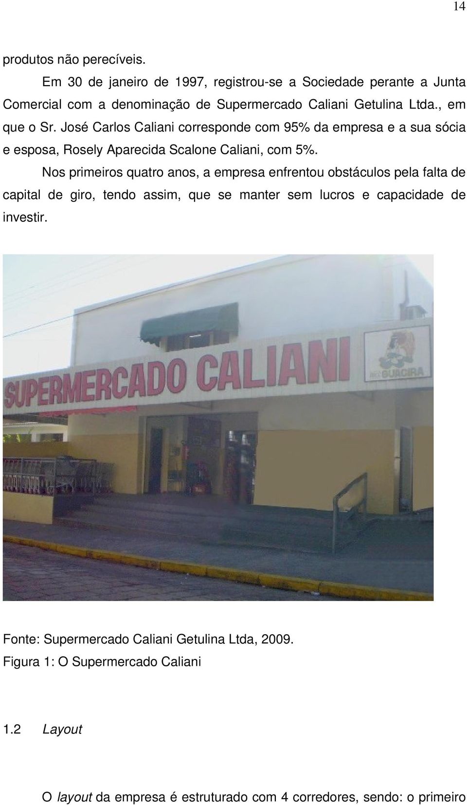 José Carlos Caliani corresponde com 95% da empresa e a sua sócia e esposa, Rosely Aparecida Scalone Caliani, com 5%.