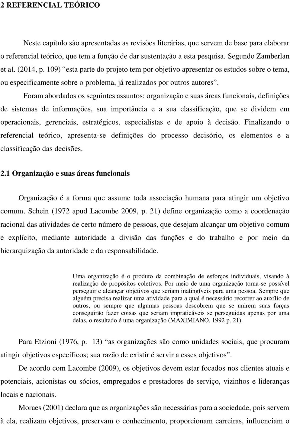 Foram abordados os seguintes assuntos: organização e suas áreas funcionais, definições de sistemas de informações, sua importância e a sua classificação, que se dividem em operacionais, gerenciais,