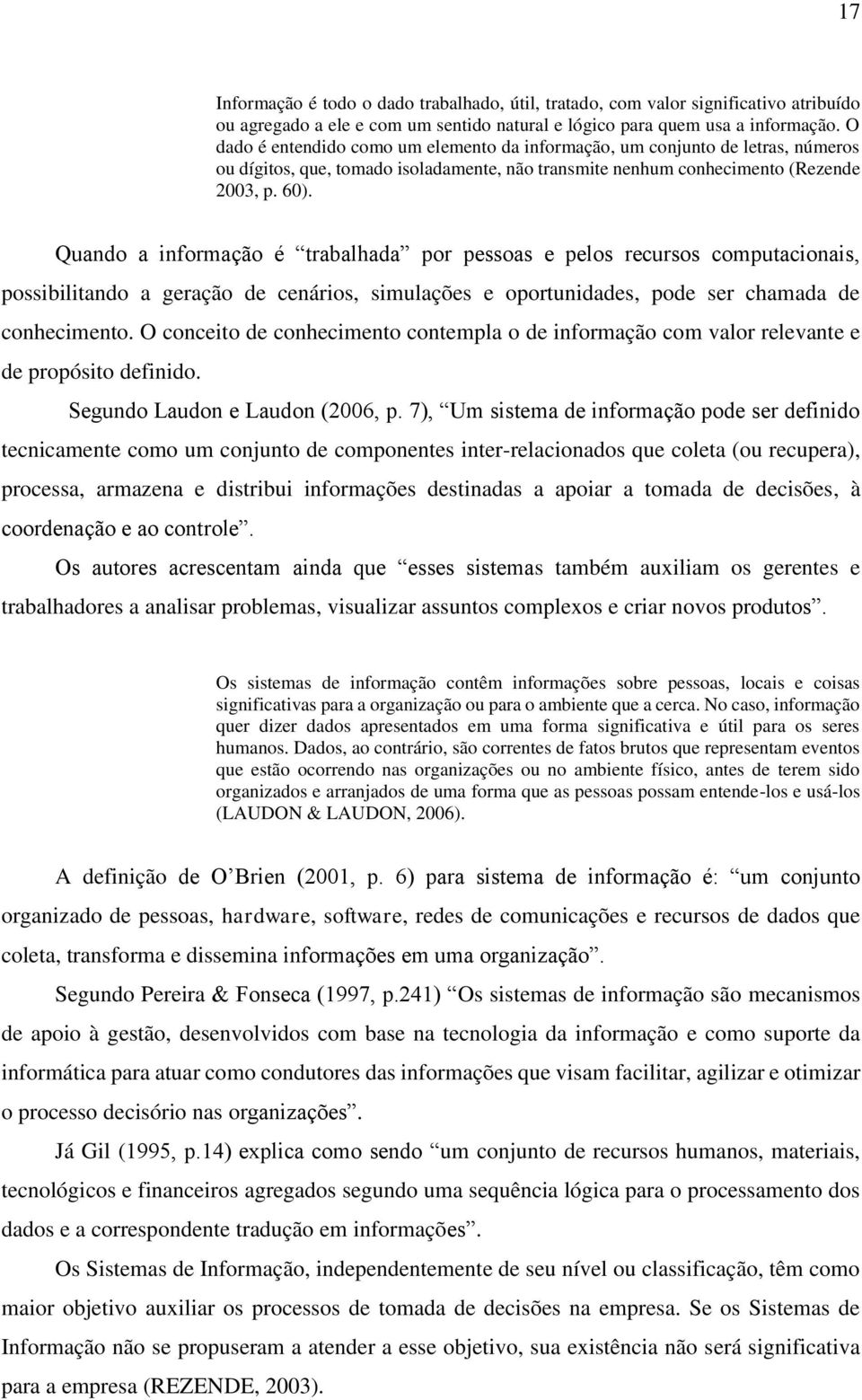 Quando a informação é trabalhada por pessoas e pelos recursos computacionais, possibilitando a geração de cenários, simulações e oportunidades, pode ser chamada de conhecimento.