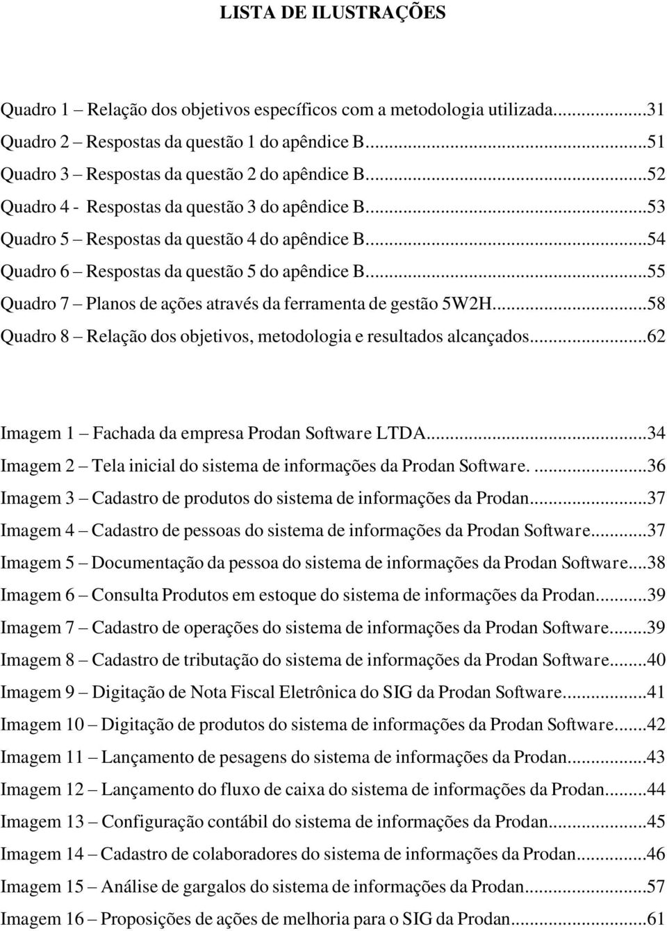 ..55 Quadro 7 Planos de ações através da ferramenta de gestão 5W2H...58 Quadro 8 Relação dos objetivos, metodologia e resultados alcançados...62 Imagem 1 Fachada da empresa Prodan Software LTDA.