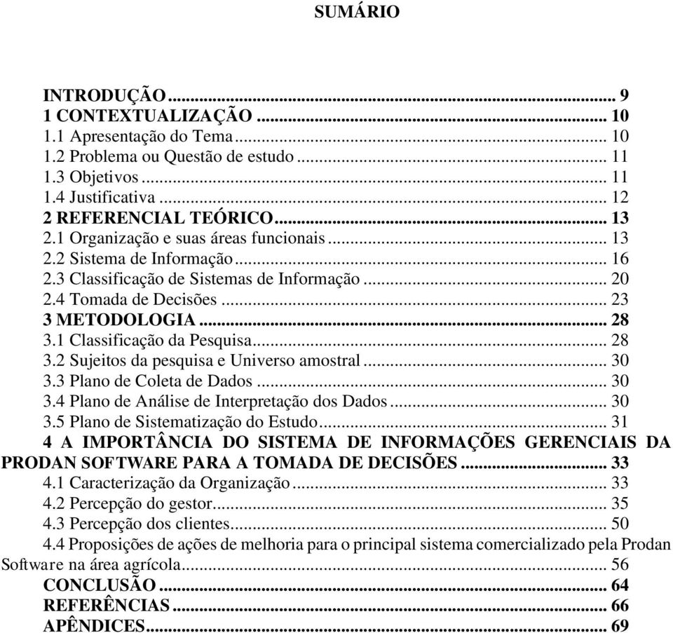 1 Classificação da Pesquisa... 28 3.2 Sujeitos da pesquisa e Universo amostral... 30 3.3 Plano de Coleta de Dados... 30 3.4 Plano de Análise de Interpretação dos Dados... 30 3.5 Plano de Sistematização do Estudo.