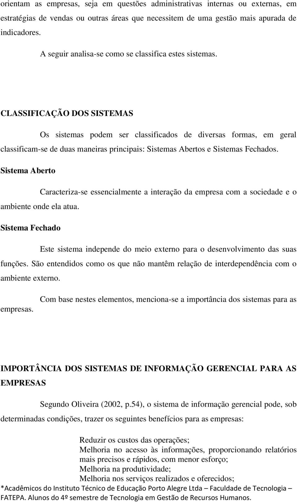 CLASSIFICAÇÃO DOS SISTEMAS Os sistemas podem ser classificados de diversas formas, em geral classificam-se de duas maneiras principais: Sistemas Abertos e Sistemas Fechados.