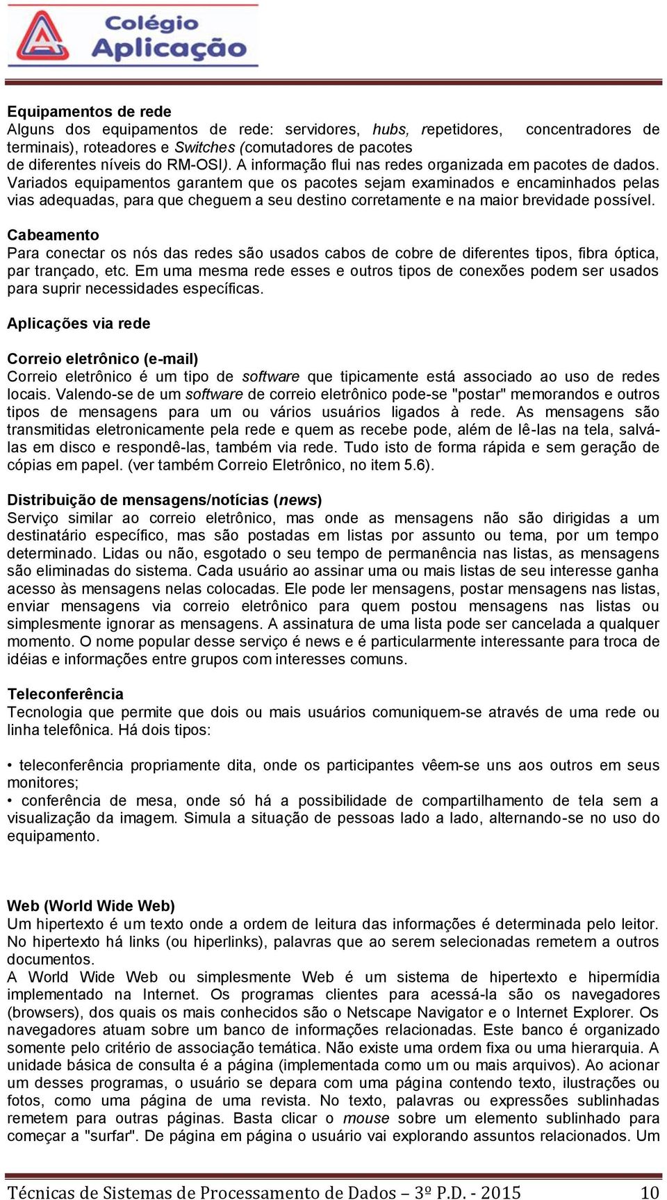 Variados equipamentos garantem que os pacotes sejam examinados e encaminhados pelas vias adequadas, para que cheguem a seu destino corretamente e na maior brevidade possível.