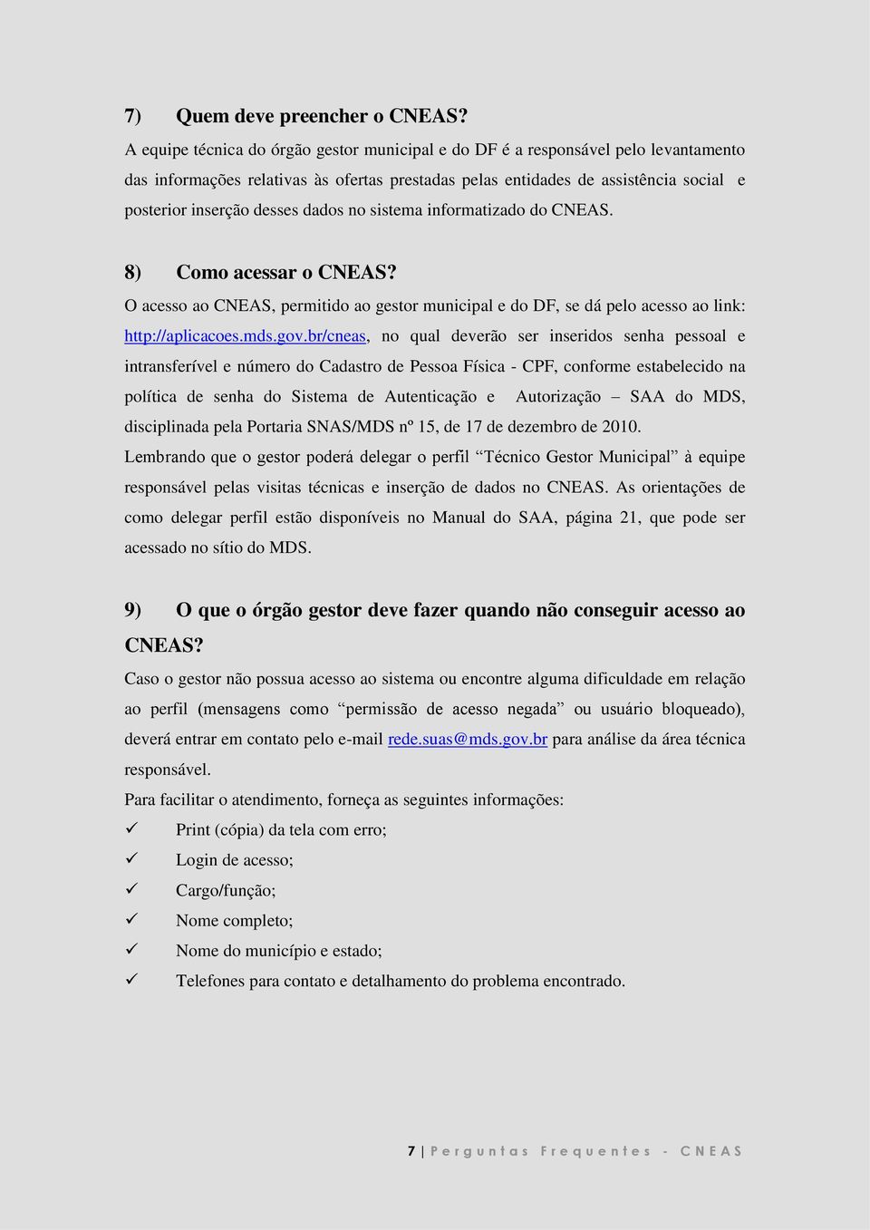 dados no sistema informatizado do CNEAS. 8) Como acessar o CNEAS? O acesso ao CNEAS, permitido ao gestor municipal e do DF, se dá pelo acesso ao link: http://aplicacoes.mds.gov.