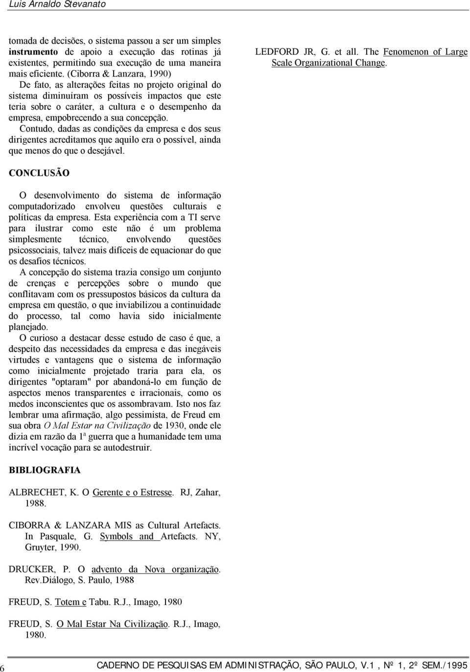 empobrecendo a sua concepção. Contudo, dadas as condições da empresa e dos seus dirigentes acreditamos que aquilo era o possível, ainda que menos do que o desejável. LEDFORD JR, G. et all.