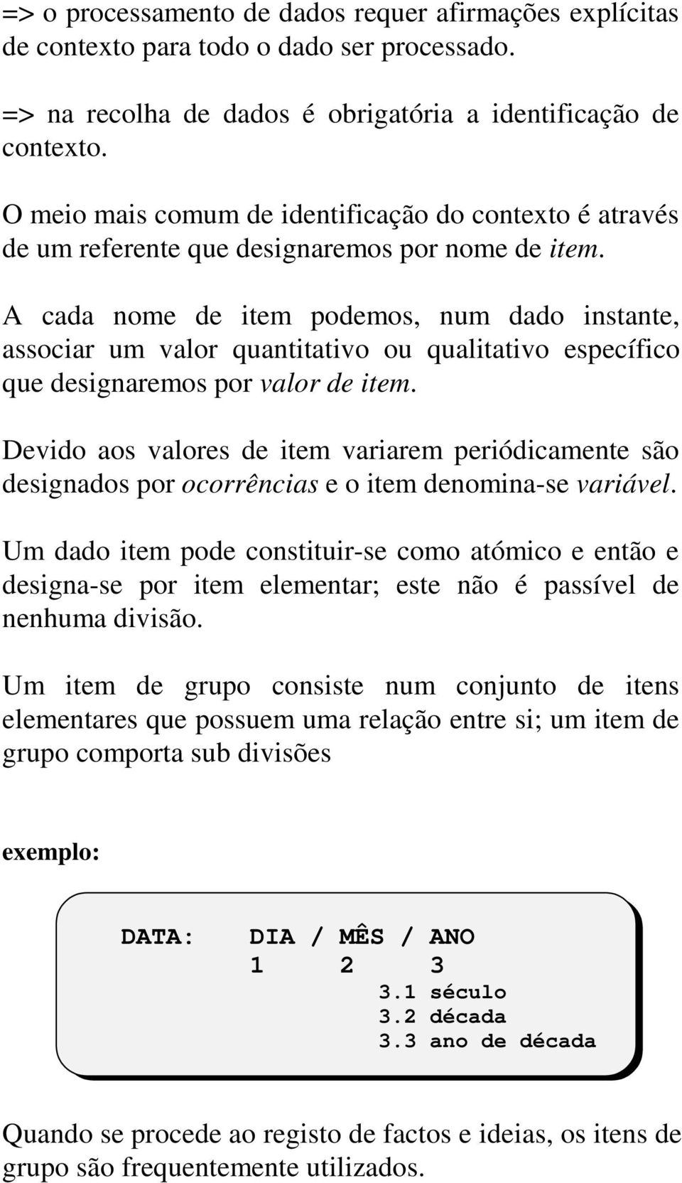 A cada nome de item podemos, num dado instante, associar um valor quantitativo ou qualitativo específico que designaremos por valor de item.