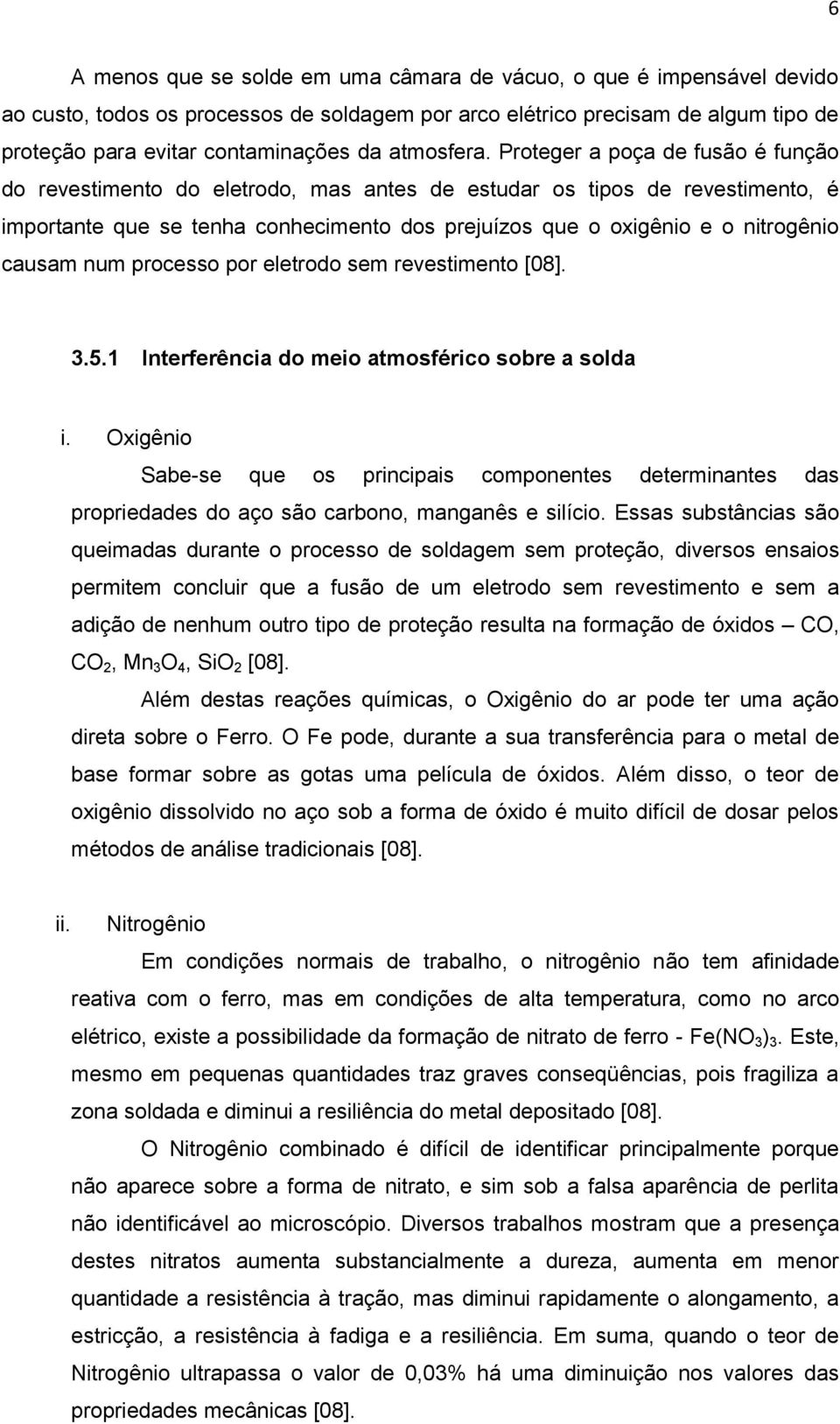 Proteger a poça de fusão é função do revestimento do eletrodo, mas antes de estudar os tipos de revestimento, é importante que se tenha conhecimento dos prejuízos que o oxigênio e o nitrogênio causam