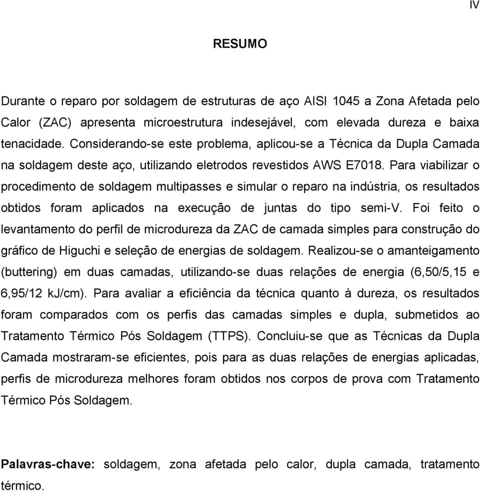 Para viabilizar o procedimento de soldagem multipasses e simular o reparo na indústria, os resultados obtidos foram aplicados na execução de juntas do tipo semi-v.