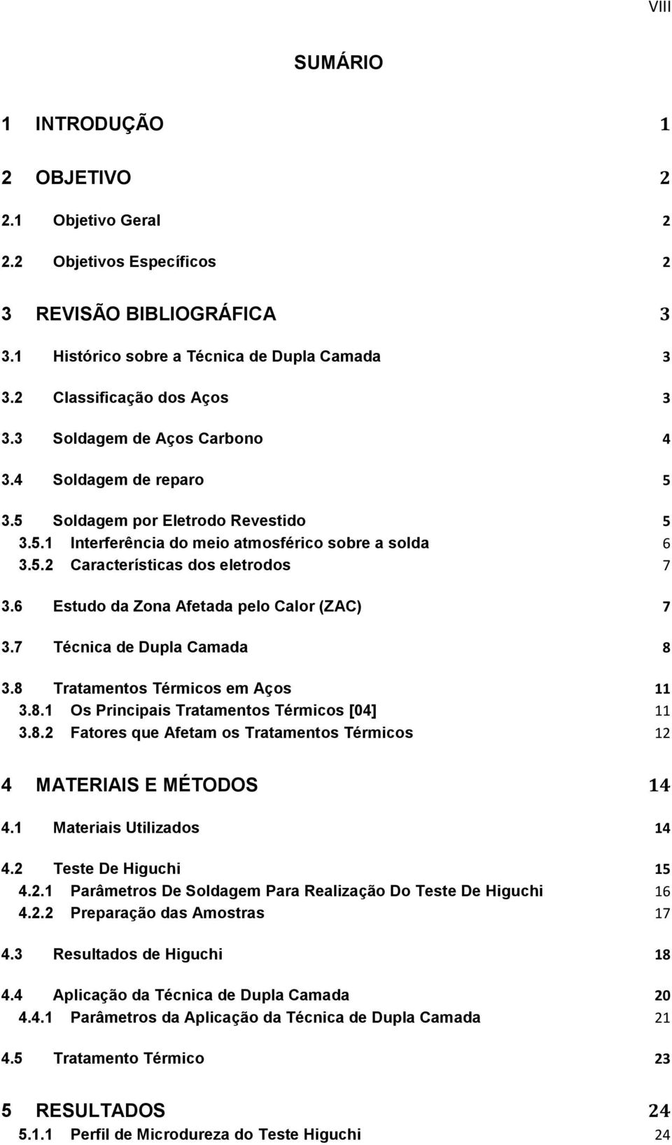 6 Estudo da Zona Afetada pelo Calor (ZAC) 7 3.7 Técnica de Dupla Camada 8 3.8 Tratamentos Térmicos em Aços 11 3.8.1 Os Principais Tratamentos Térmicos [04] 11 3.8.2 Fatores que Afetam os Tratamentos Térmicos 12 4 MATERIAIS E MÉTODOS 14 4.