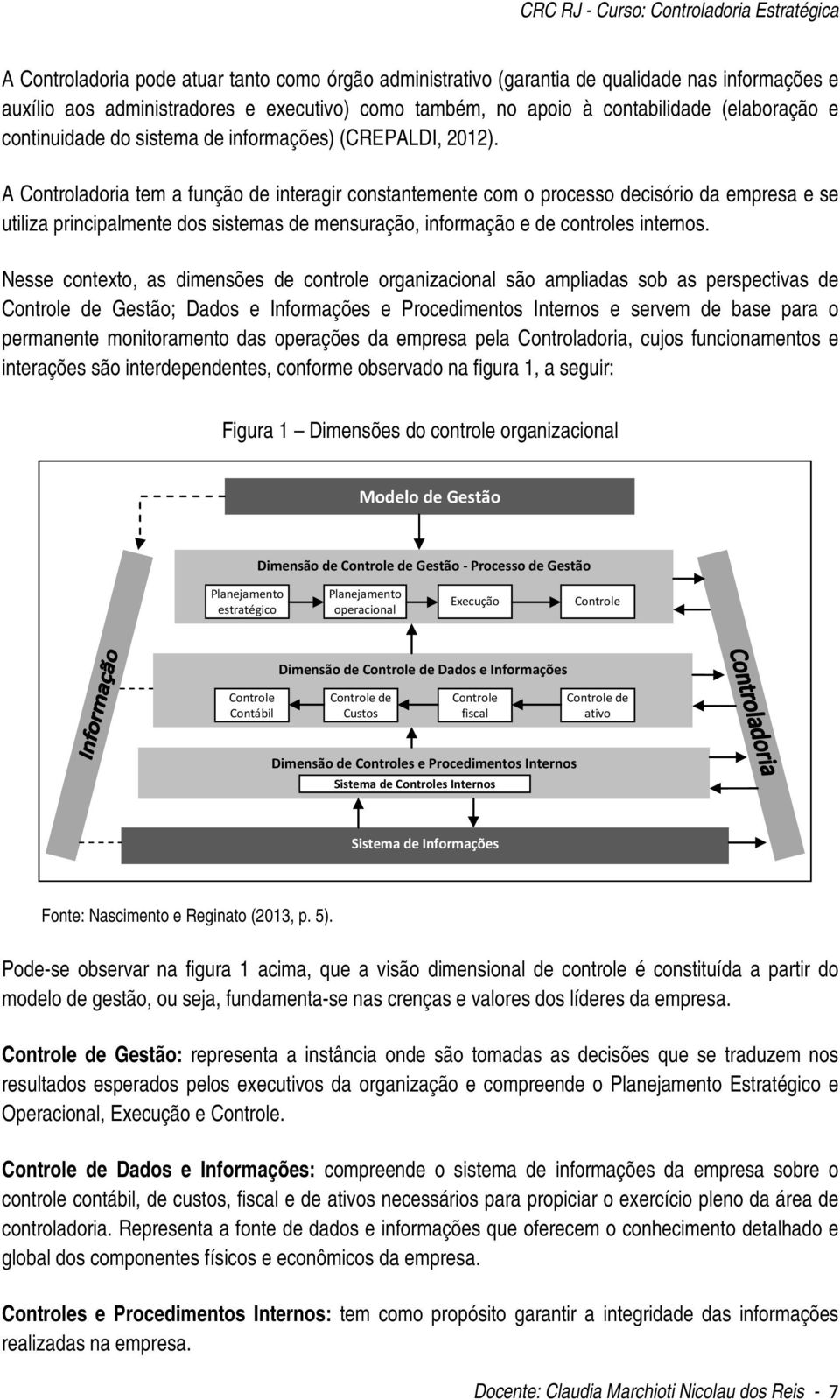 A Controladoria tem a função de interagir constantemente com o processo decisório da empresa e se utiliza principalmente dos sistemas de mensuração, informação e de controles internos.