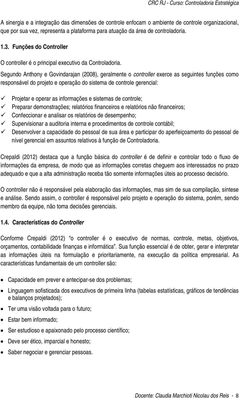 Segundo Anthony e Govindarajan (2008), geralmente o controller exerce as seguintes funções como responsável do projeto e operação do sistema de controle gerencial: Projetar e operar as informações e