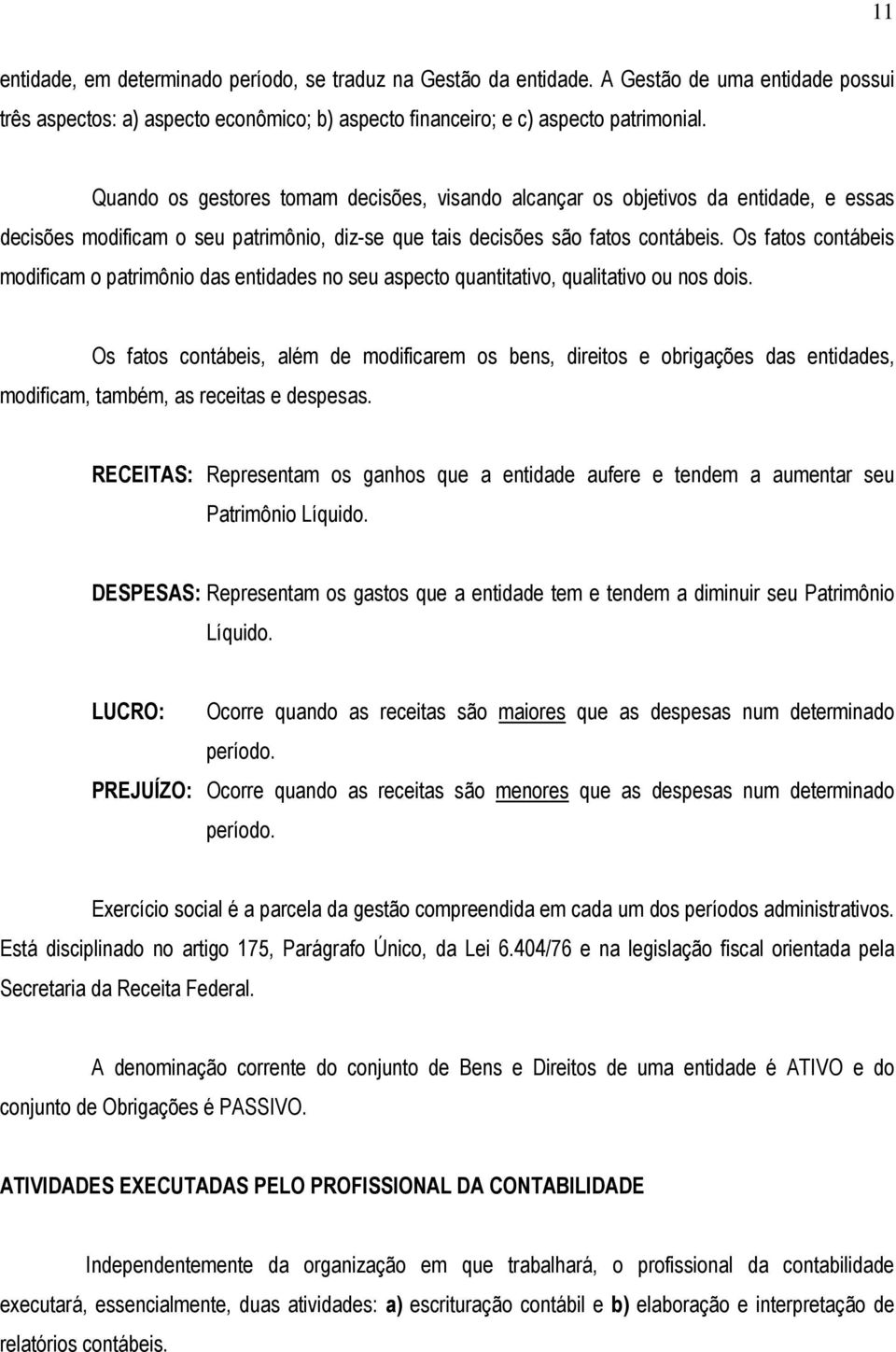 Os fatos contábeis modificam o patrimônio das entidades no seu aspecto quantitativo, qualitativo ou nos dois.