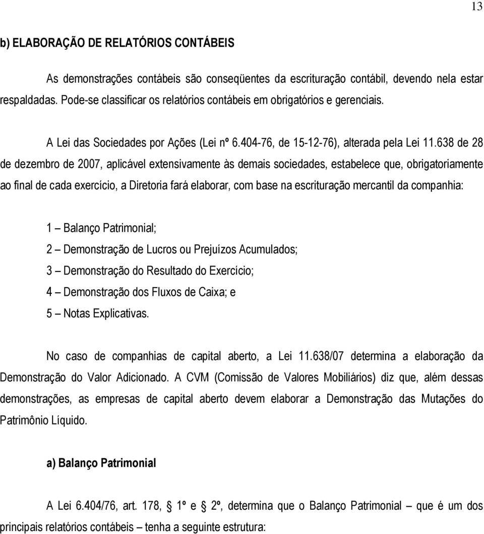 638 de 28 de dezembro de 2007, aplicável extensivamente às demais sociedades, estabelece que, obrigatoriamente ao final de cada exercício, a Diretoria fará elaborar, com base na escrituração