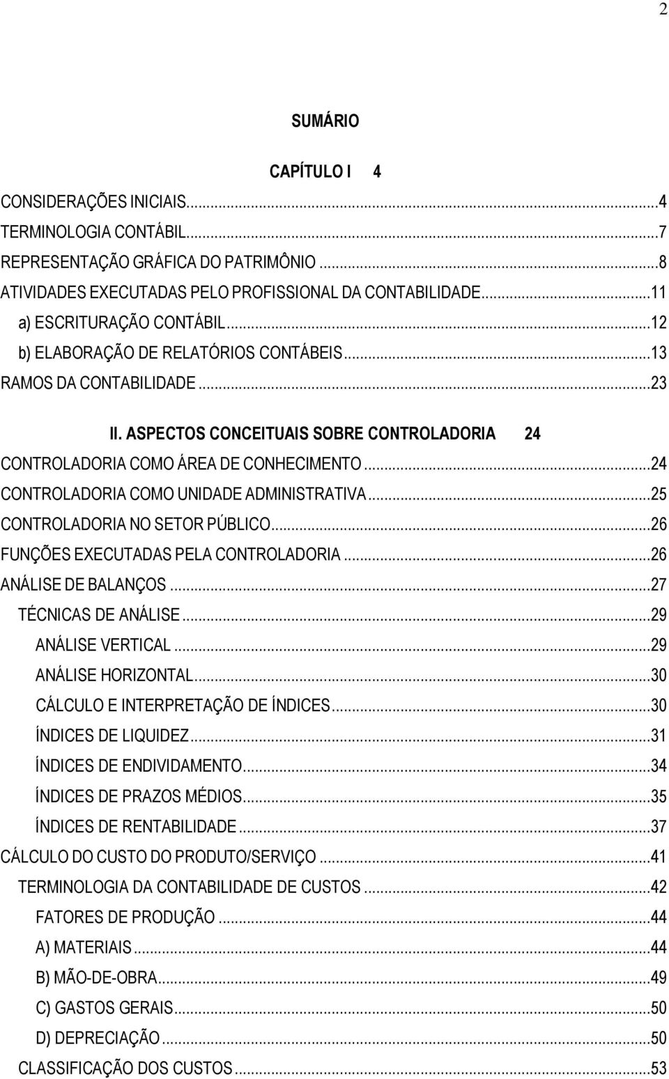 ..24 CONTROLADORIA COMO UNIDADE ADMINISTRATIVA...25 CONTROLADORIA NO SETOR PÚBLICO...26 FUNÇÕES EXECUTADAS PELA CONTROLADORIA...26 ANÁLISE DE BALANÇOS...27 TÉCNICAS DE ANÁLISE...29 ANÁLISE VERTICAL.