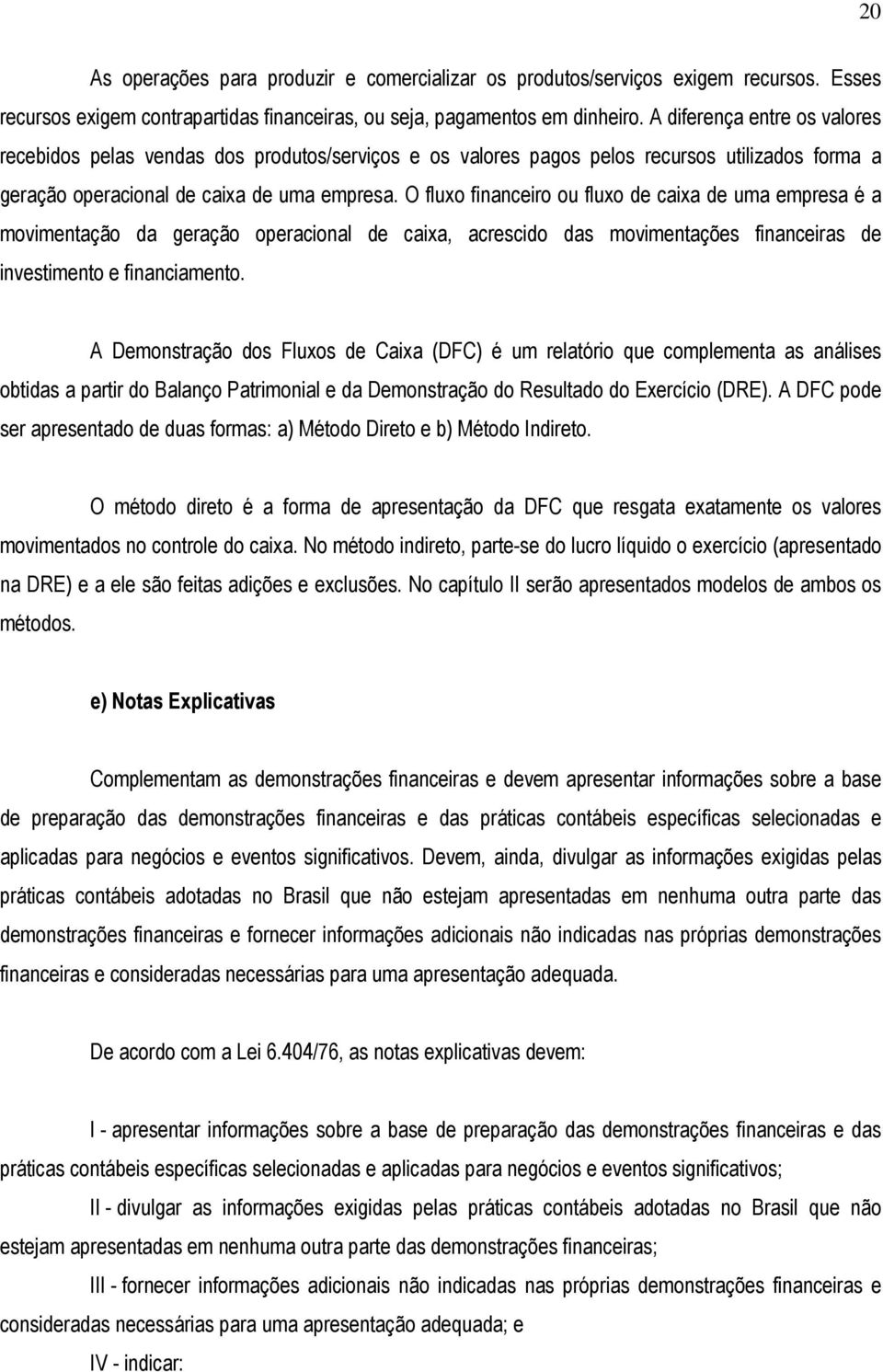 O fluxo financeiro ou fluxo de caixa de uma empresa é a movimentação da geração operacional de caixa, acrescido das movimentações financeiras de investimento e financiamento.