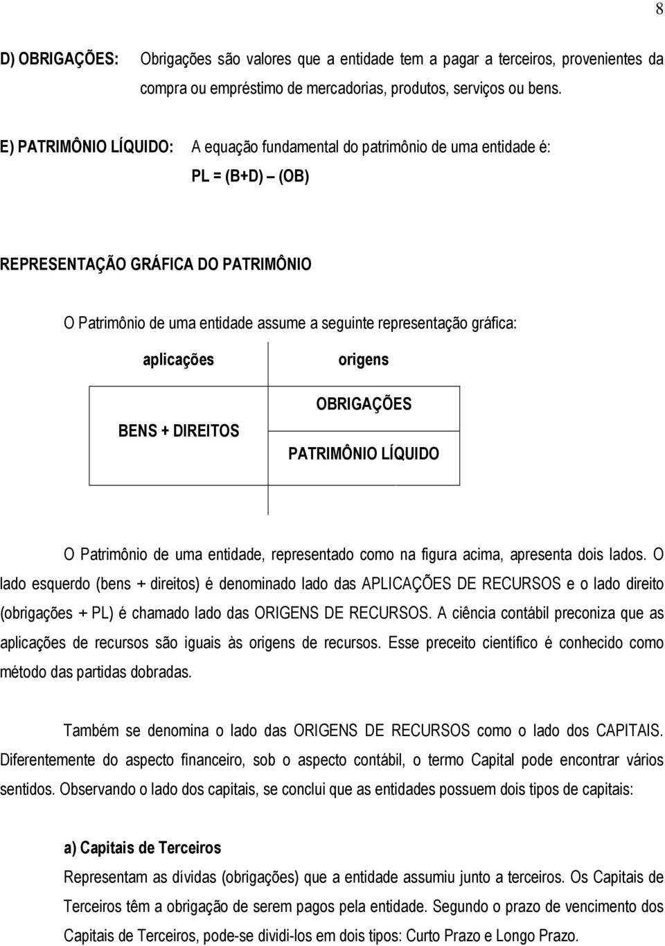 aplicações BENS + DIREITOS origens OBRIGAÇÕES PATRIMÔNIO LÍQUIDO O Patrimônio de uma entidade, representado como na figura acima, apresenta dois lados.