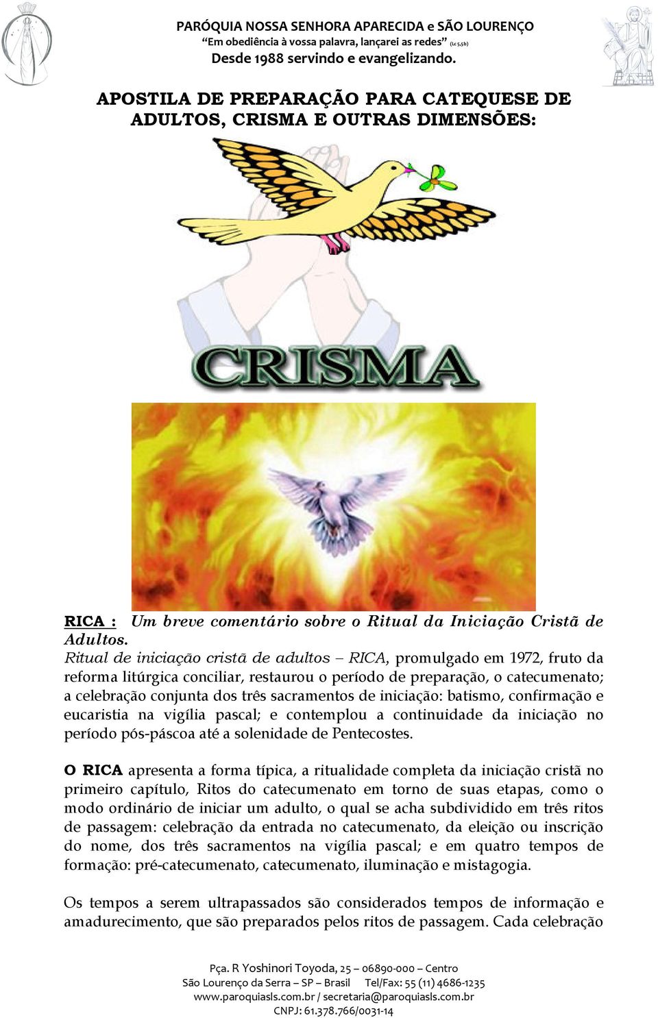 iniciação: batismo, confirmação e eucaristia na vigília pascal; e contemplou a continuidade da iniciação no período pós-páscoa até a solenidade de Pentecostes.