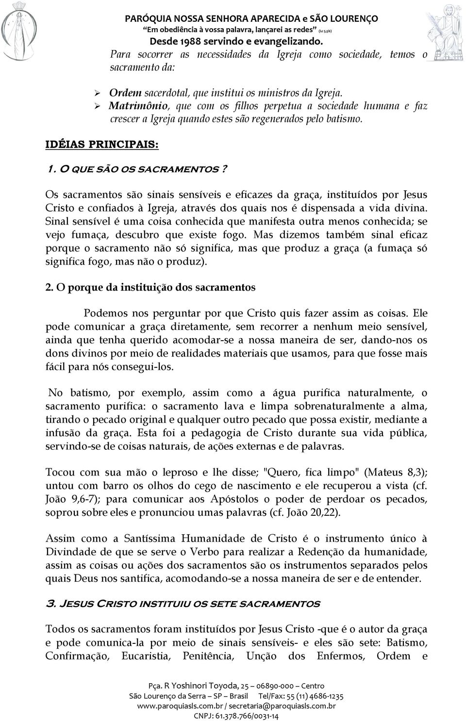 Os sacramentos são sinais sensíveis e eficazes da graça, instituídos por Jesus Cristo e confiados à Igreja, através dos quais nos é dispensada a vida divina.