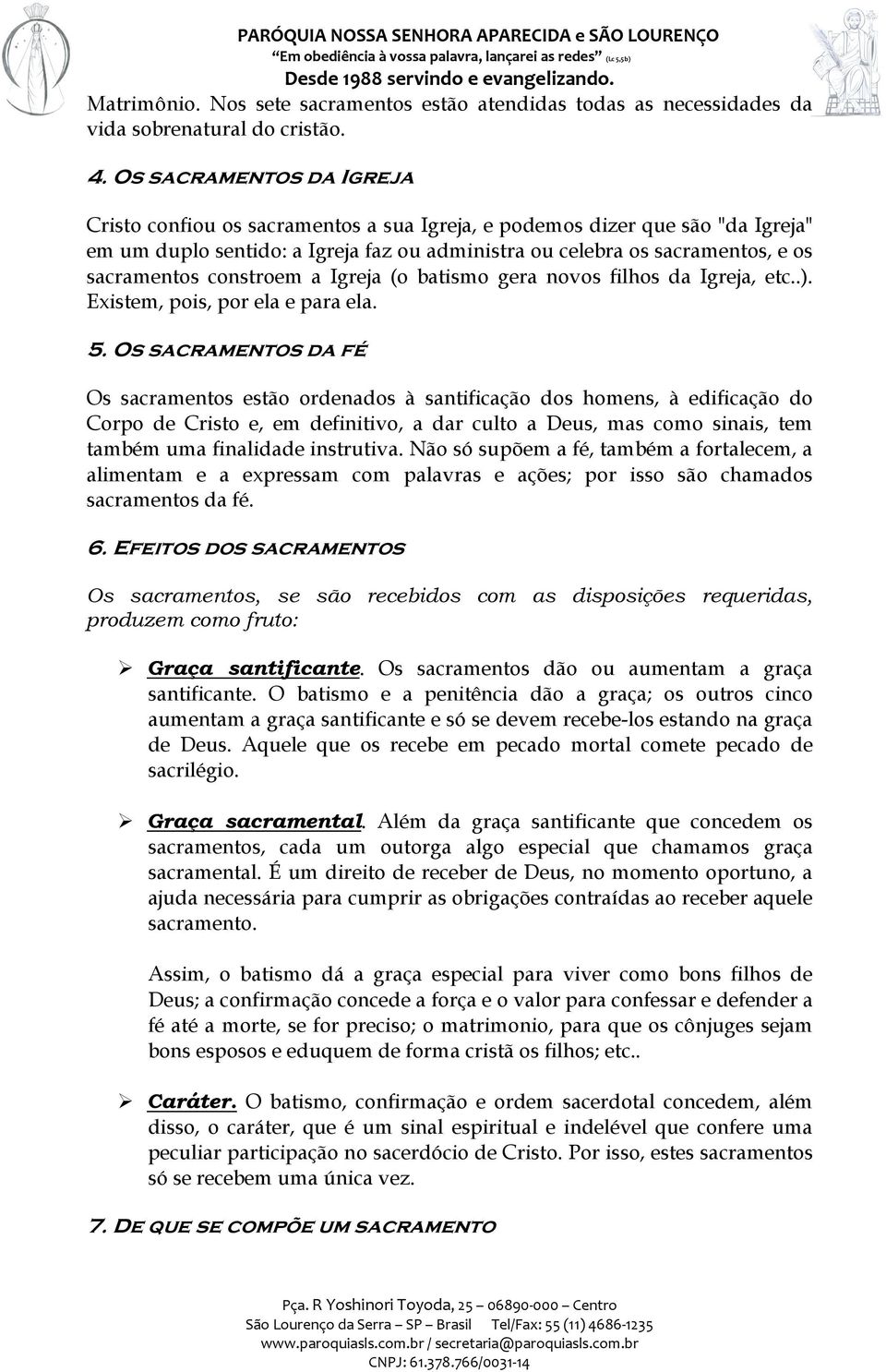 constroem a Igreja (o batismo gera novos filhos da Igreja, etc..). Existem, pois, por ela e para ela. 5.