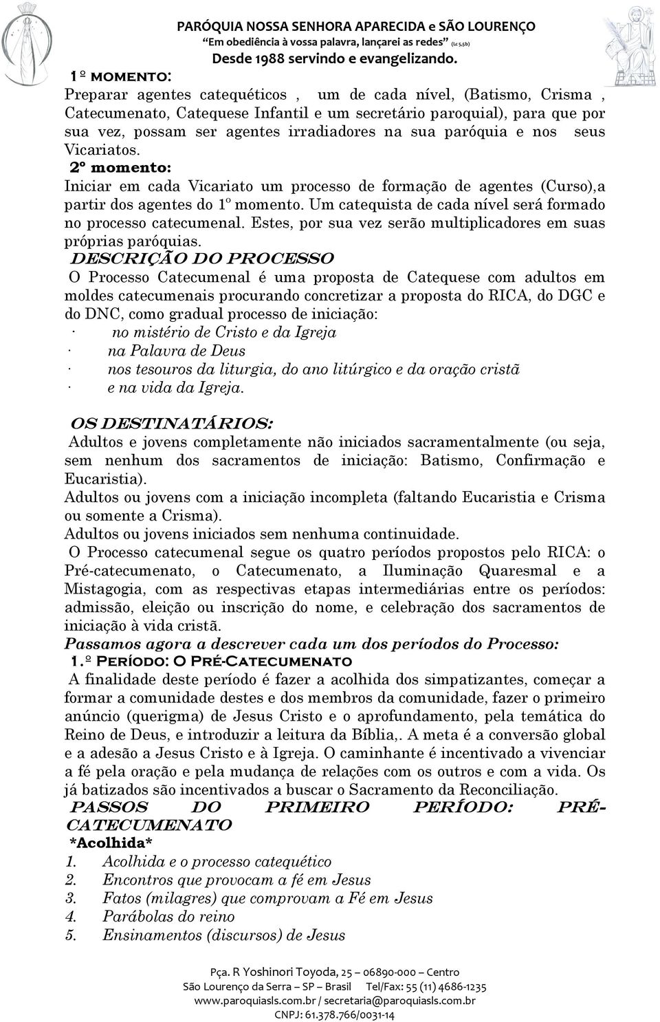 Um catequista de cada nível será formado no processo catecumenal. Estes, por sua vez serão multiplicadores em suas próprias paróquias.