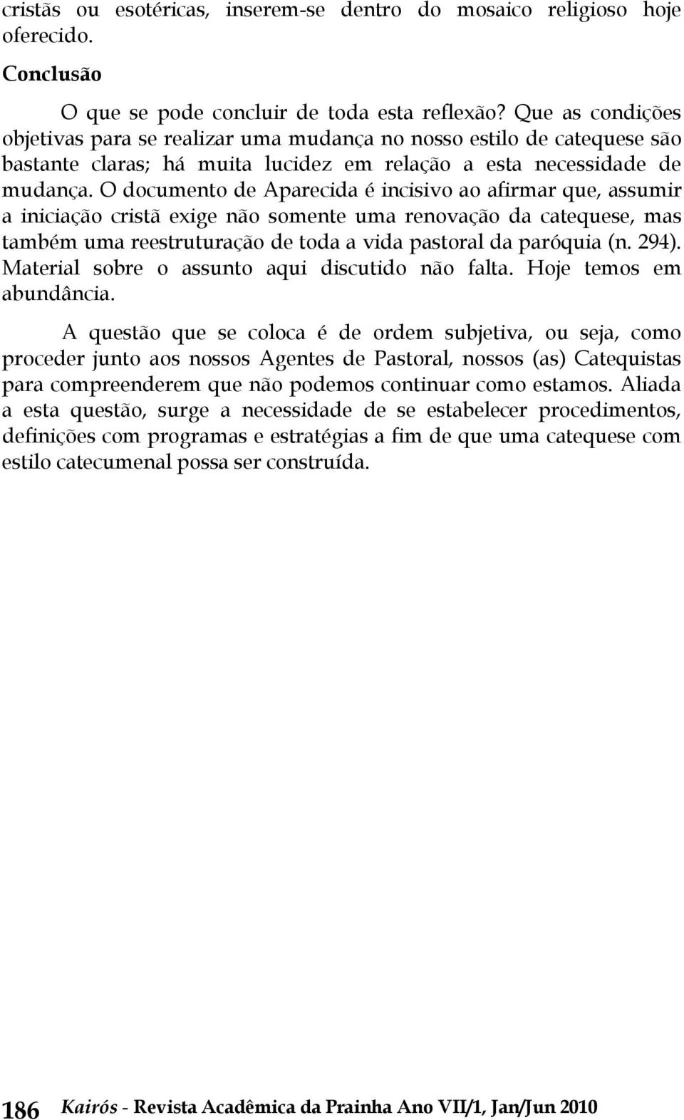 O documento de Aparecida é incisivo ao afirmar que, assumir a iniciação cristã exige não somente uma renovação da catequese, mas também uma reestruturação de toda a vida pastoral da paróquia (n. 294).