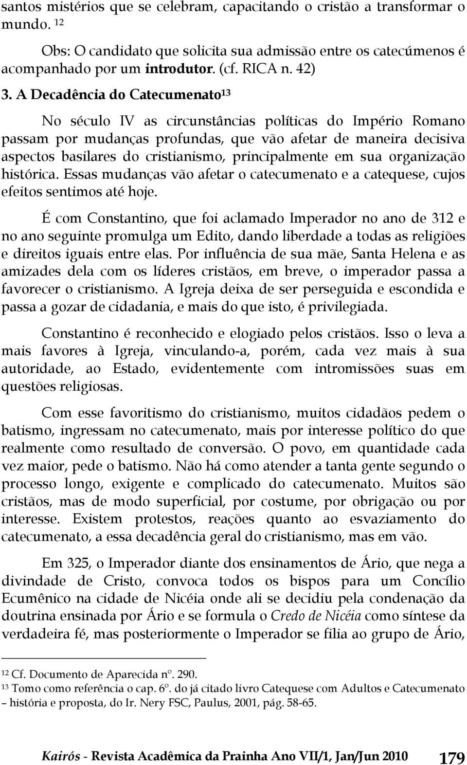 principalmente em sua organização histórica. Essas mudanças vão afetar o catecumenato e a catequese, cujos efeitos sentimos até hoje.