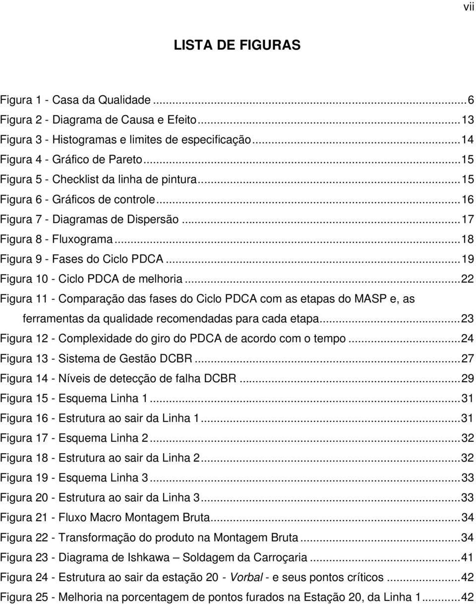 ..19 Figura 10 - Ciclo PDCA de melhoria...22 Figura 11 - Comparação das fases do Ciclo PDCA com as etapas do MASP e, as ferramentas da qualidade recomendadas para cada etapa.