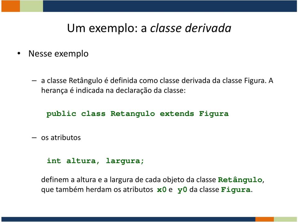 A herança é indicada na declaração da classe: public class Retangulo extends Figura os