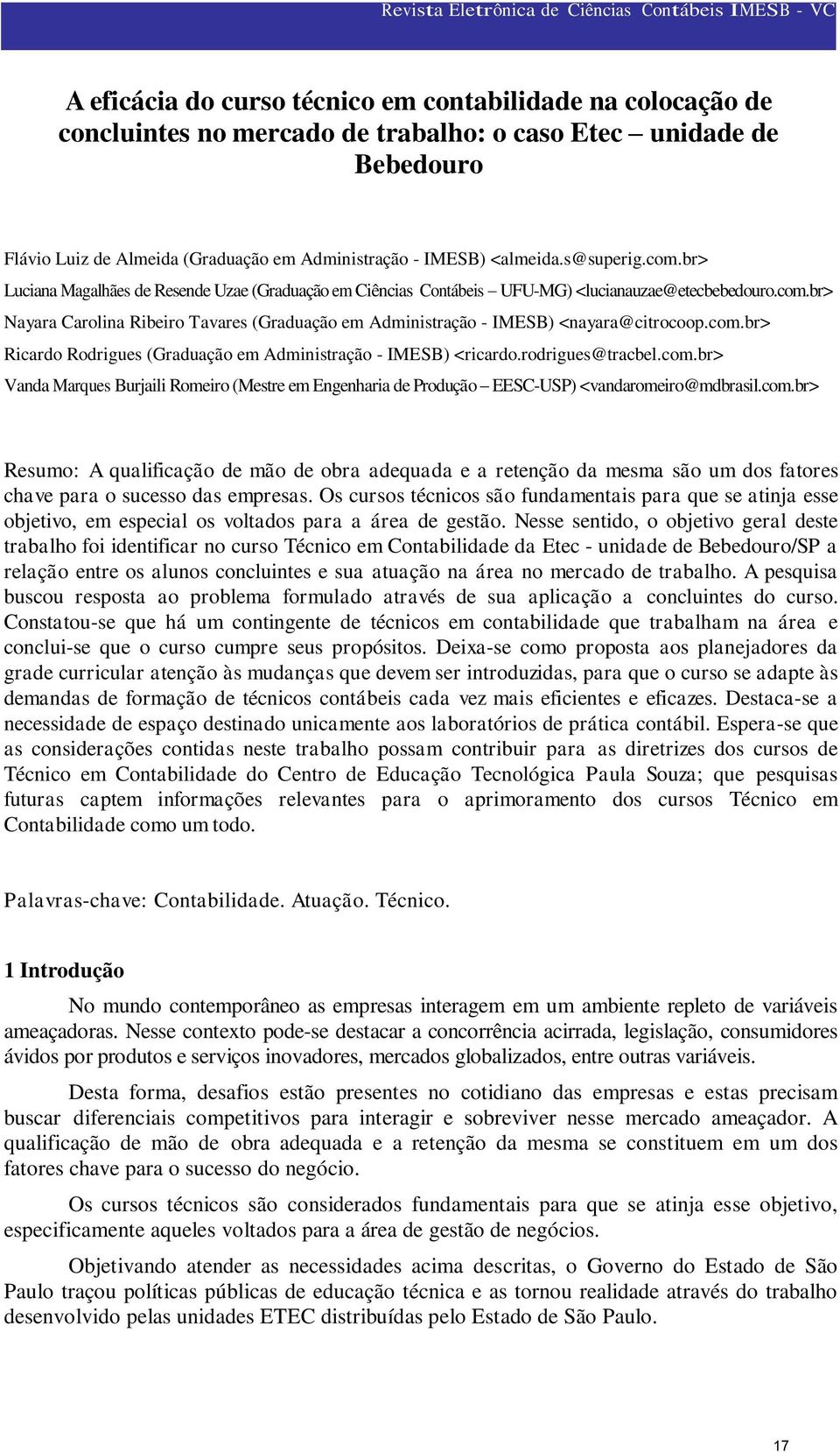 com.br> Ricardo Rodrigues (Graduação em Administração - IMESB) <ricardo.rodrigues@tracbel.com.br> Vanda Marques Burjaili Romeiro (Mestre em Engenharia de Produção EESC-USP) <vandaromeiro@mdbrasil.com.br> Resumo: A qualificação de mão de obra adequada e a retenção da mesma são um dos fatores chave para o sucesso das empresas.