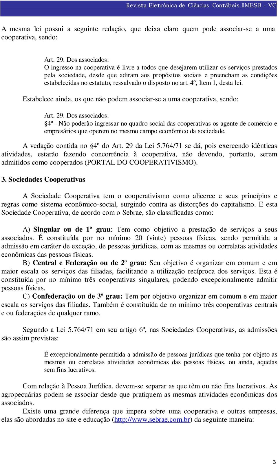 no estatuto, ressalvado o disposto no art. 4º, Item 1, desta lei. Estabelece ainda, os que não podem associar-se a uma cooperativa, sendo: Art. 29.