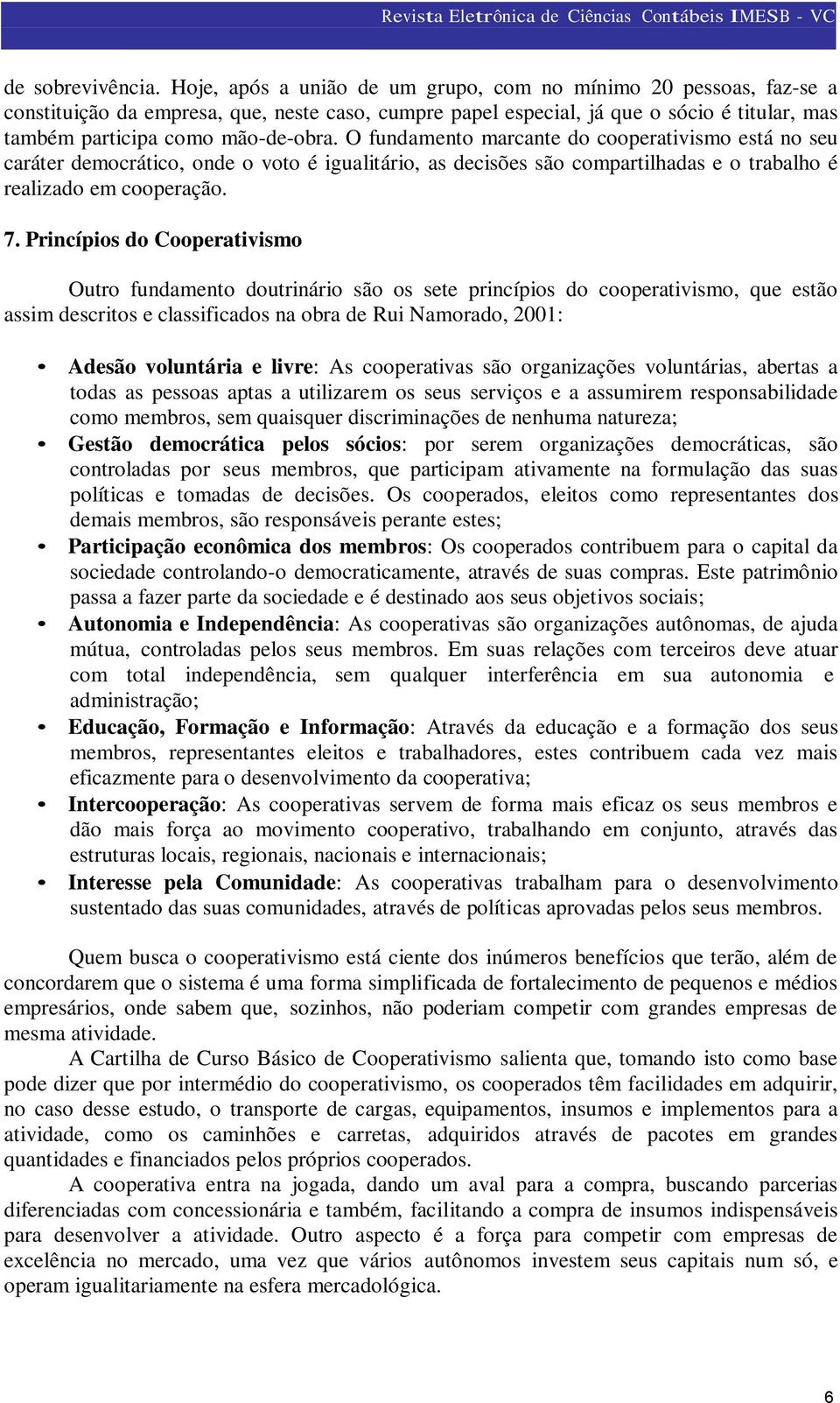 O fundamento marcante do cooperativismo está no seu caráter democrático, onde o voto é igualitário, as decisões são compartilhadas e o trabalho é realizado em cooperação. 7.