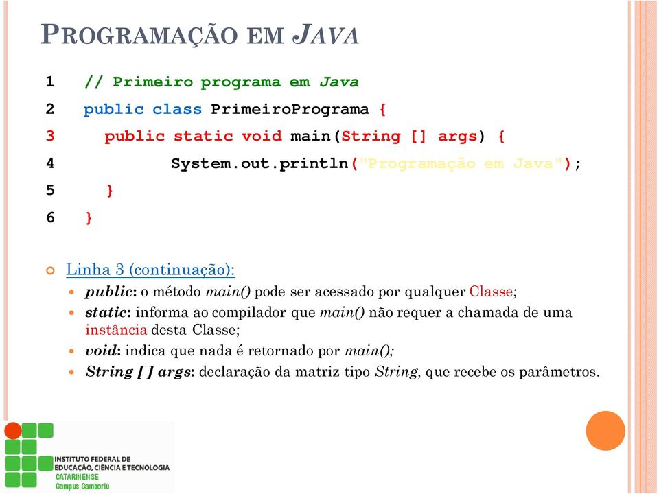 println("Programação em Java"); 5 } 6 } Linha 3 (continuação): public: o método main() pode ser acessado por