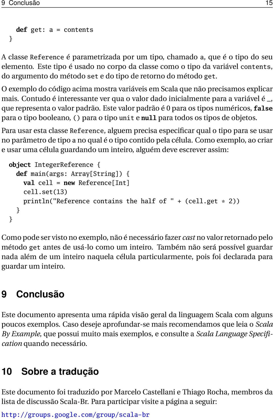 O exemplo do código acima mostra variáveis em Scala que não precisamos explicar mais. Contudo é interessante ver qua o valor dado inicialmente para a variável é _, que representa o valor padrão.