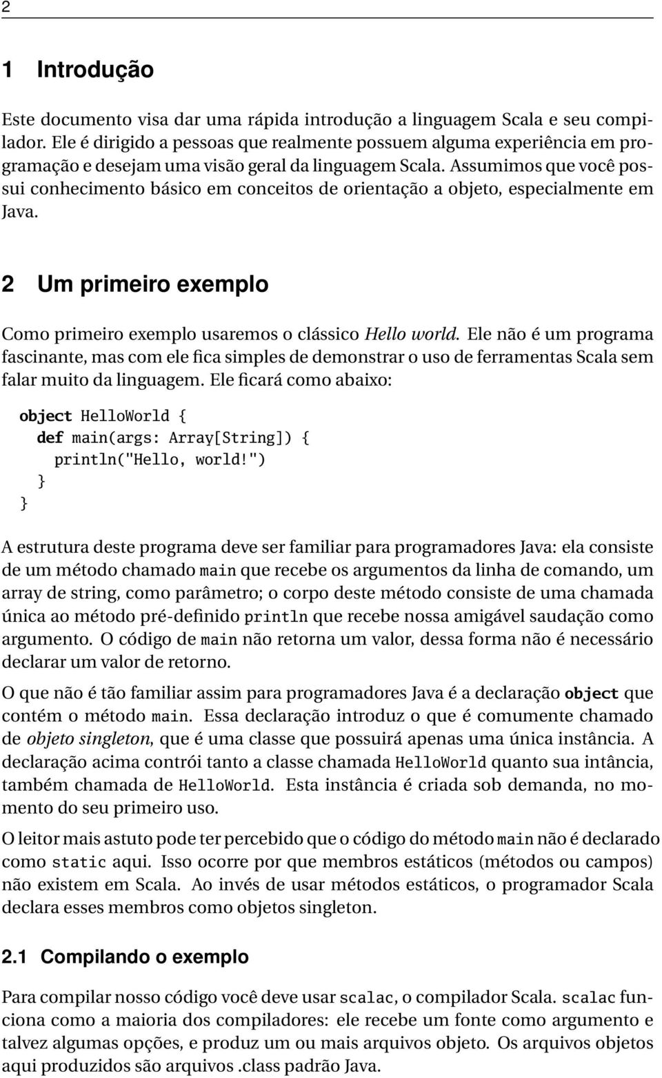 Assumimos que você possui conhecimento básico em conceitos de orientação a objeto, especialmente em Java. 2 Um primeiro exemplo Como primeiro exemplo usaremos o clássico Hello world.