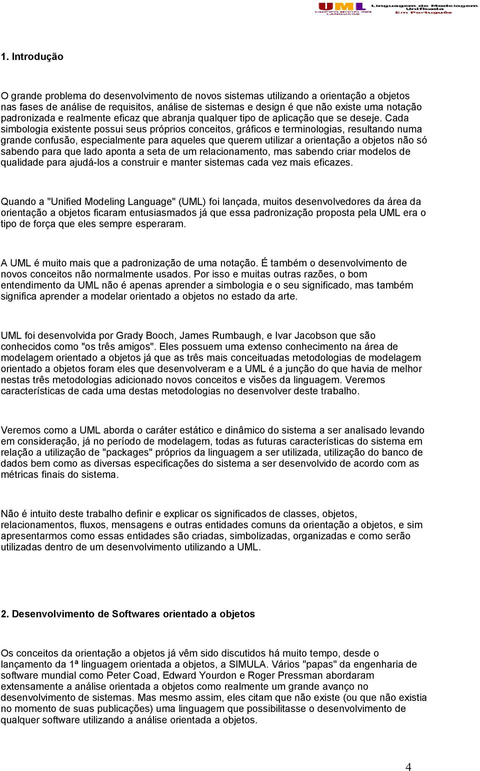 Cada simbologia existente possui seus próprios conceitos, gráficos e terminologias, resultando numa grande confusão, especialmente para aqueles que querem utilizar a orientação a objetos não só