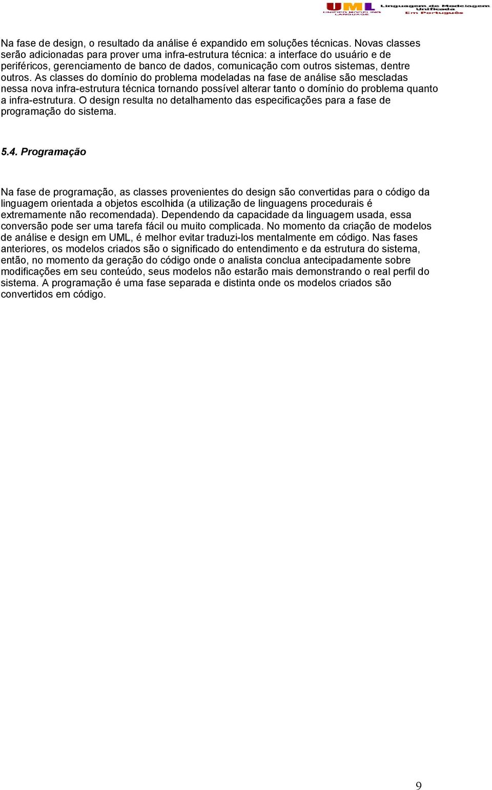 As classes do domínio do problema modeladas na fase de análise são mescladas nessa nova infra-estrutura técnica tornando possível alterar tanto o domínio do problema quanto a infra-estrutura.