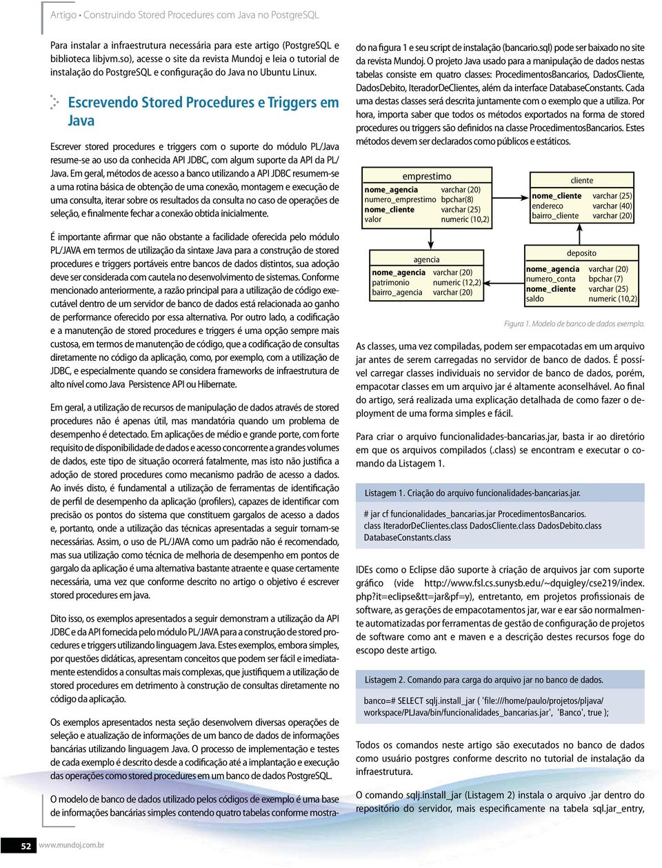 Escrevendo Stored Procedures e Triggers em Java Escrever stored procedures e triggers com o suporte do módulo PL/Java resume-se ao uso da conhecida API JDBC, com algum suporte da API da PL/ Java.