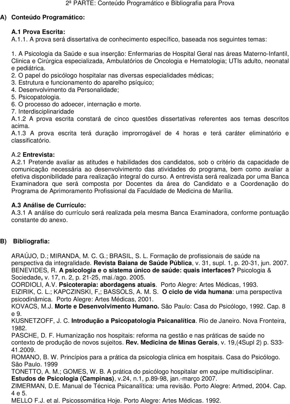 pediátrica. 2. O papel do psicólogo hospitalar nas diversas especialidades médicas; 3. Estrutura e funcionamento do aparelho psíquico; 4. Desenvolvimento da Personalidade; 5. Psicopatologia. 6.