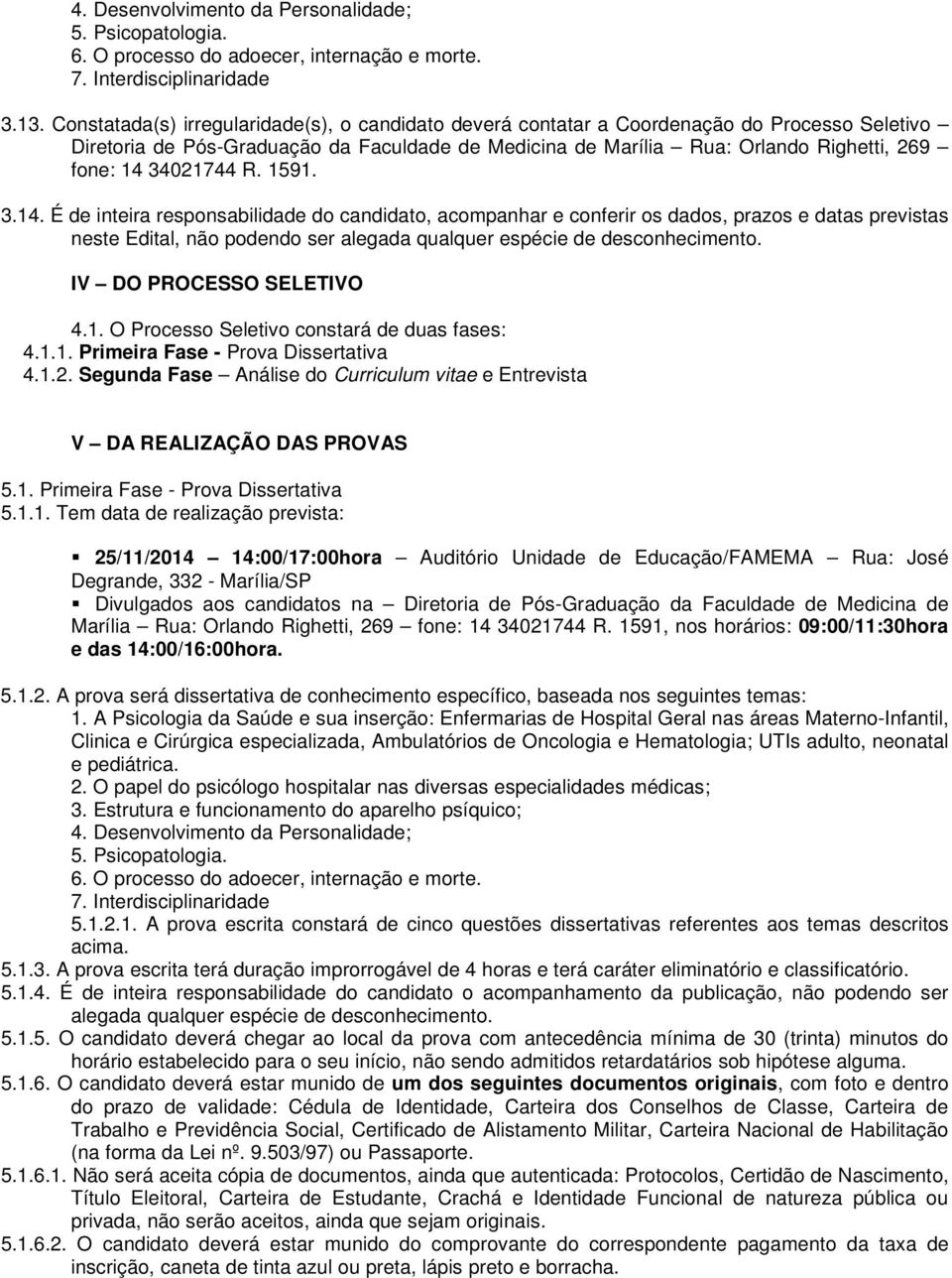 34021744 R. 1591. 3.14. É de inteira responsabilidade do candidato, acompanhar e conferir os dados, prazos e datas previstas neste Edital, não podendo ser alegada qualquer espécie de desconhecimento.