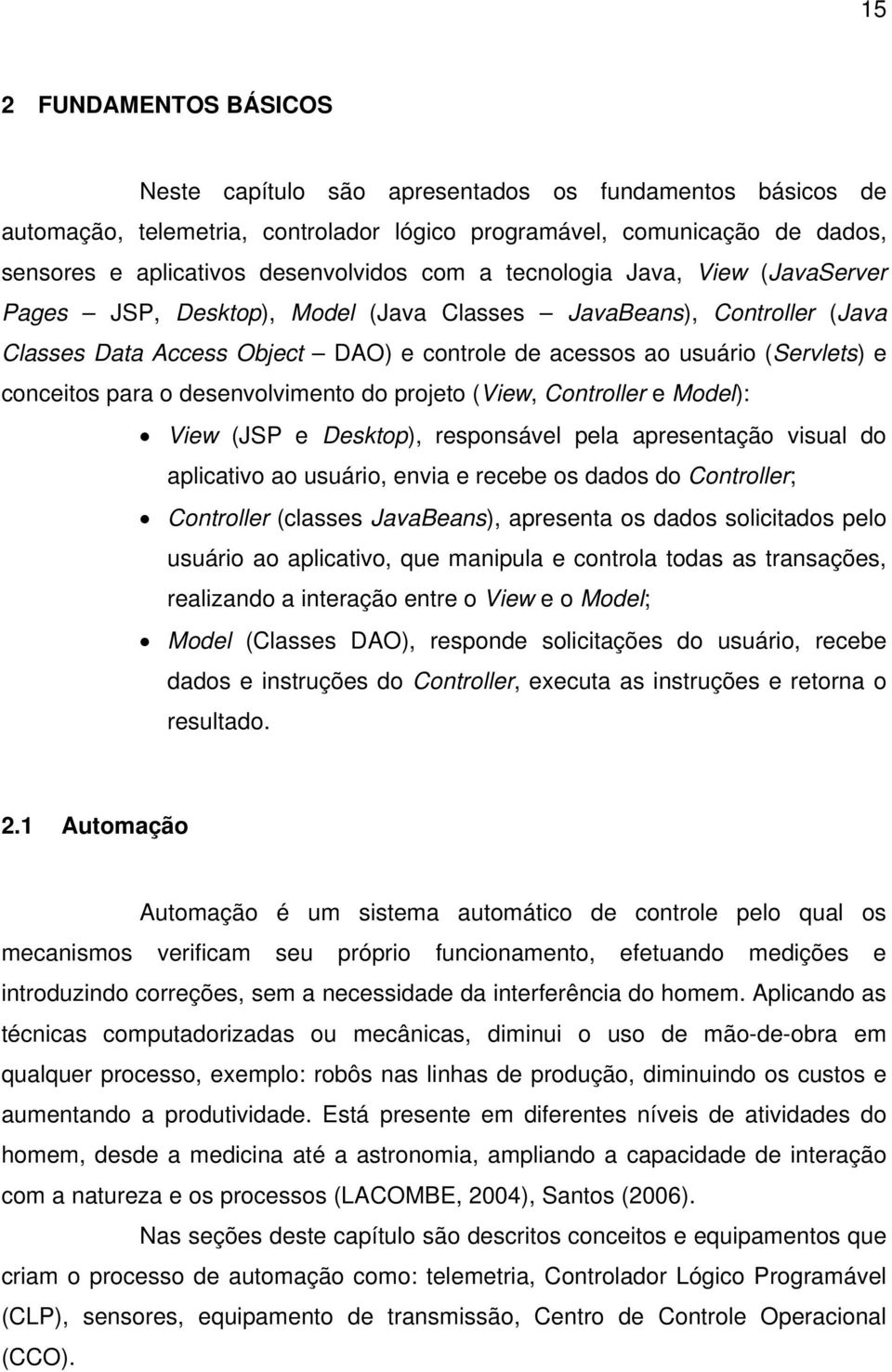 para o desenvolvimento do projeto (View, Controller e Model): View (JSP e Desktop), responsável pela apresentação visual do aplicativo ao usuário, envia e recebe os dados do Controller; Controller