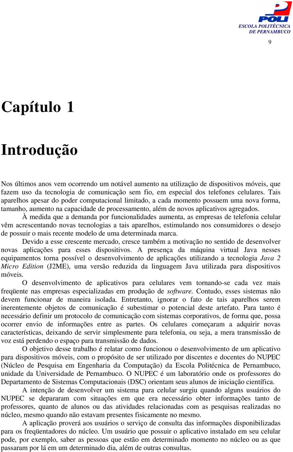 À medida que a demanda por funcionalidades aumenta, as empresas de telefonia celular vêm acrescentando novas tecnologias a tais aparelhos, estimulando nos consumidores o desejo de possuir o mais