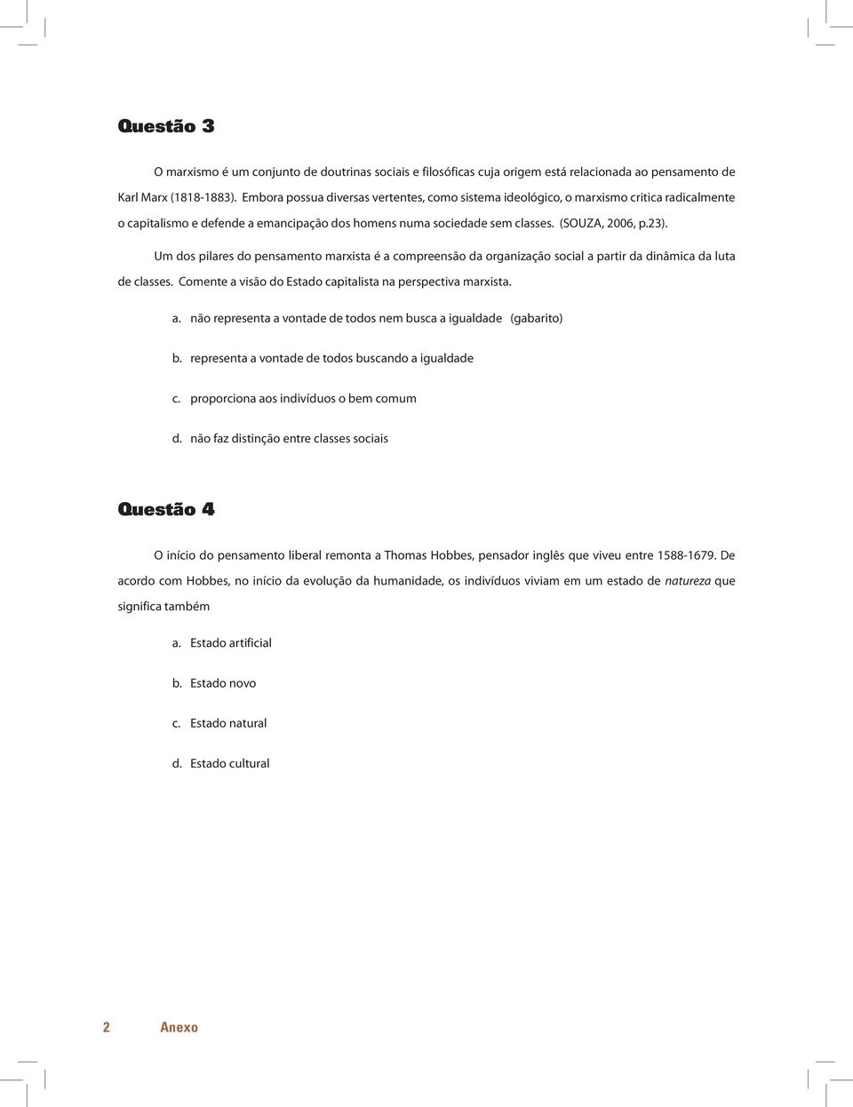 Um dos pilares do pensamento marxista é a compreensão da organização social a partir da dinâmica da luta de classes. Comente a visão do Estado capitalista na perspectiva marxista. a. não representa a vontade de todos nem busca a igualdade (gabarito) b.