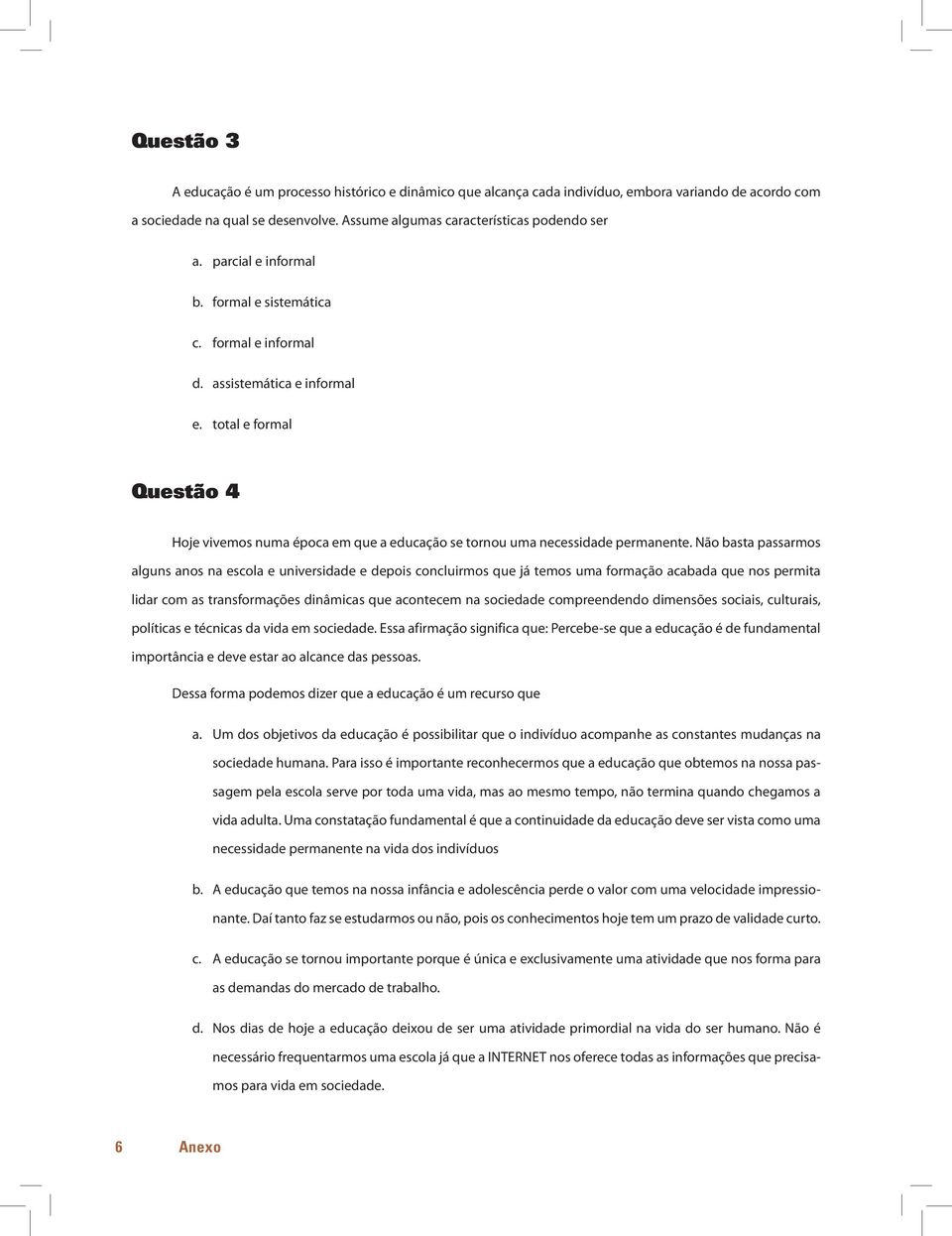 Não basta passarmos alguns anos na escola e universidade e depois concluirmos que já temos uma formação acabada que nos permita lidar com as transformações dinâmicas que acontecem na sociedade