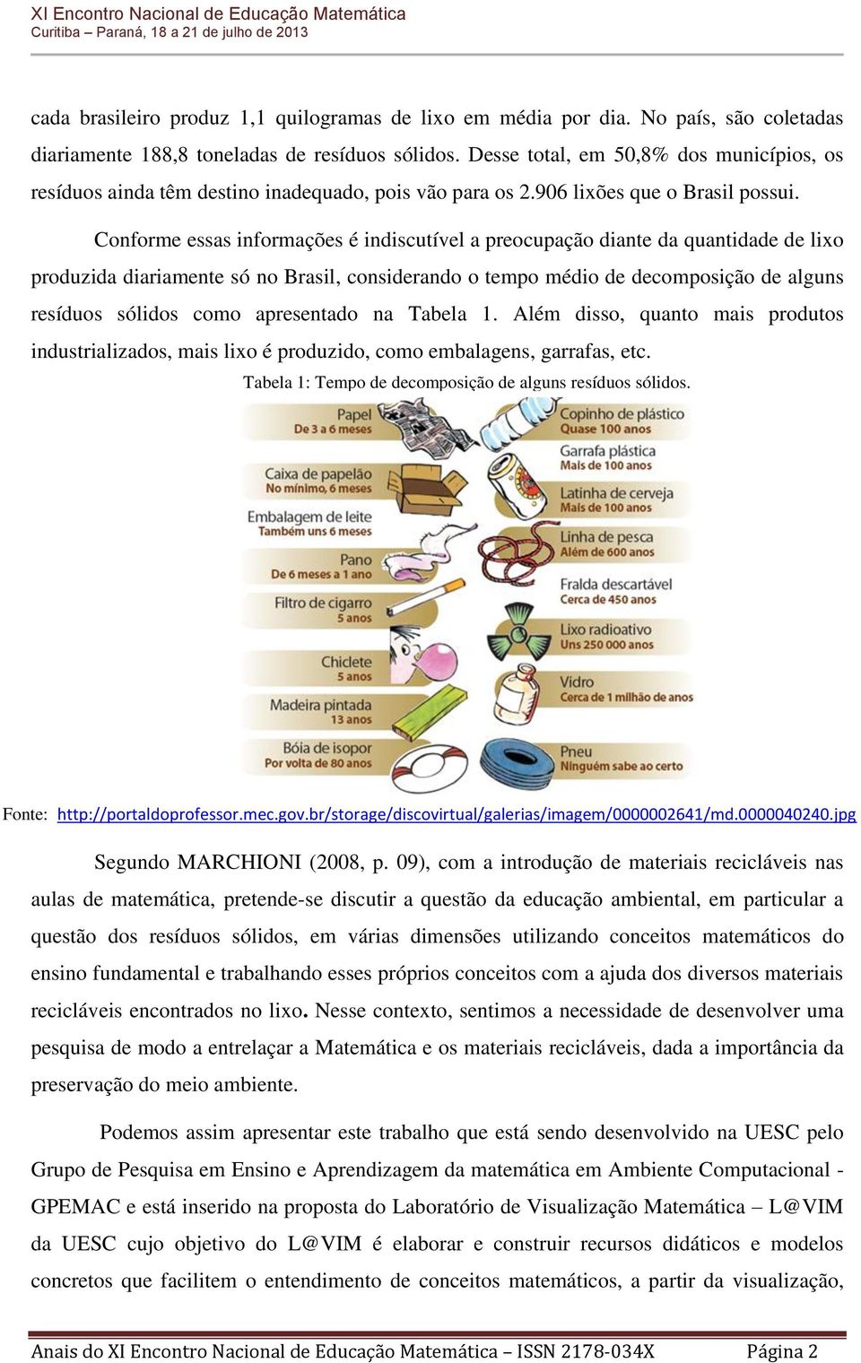 Conforme essas informações é indiscutível a preocupação diante da quantidade de lixo produzida diariamente só no Brasil, considerando o tempo médio de decomposição de alguns resíduos sólidos como