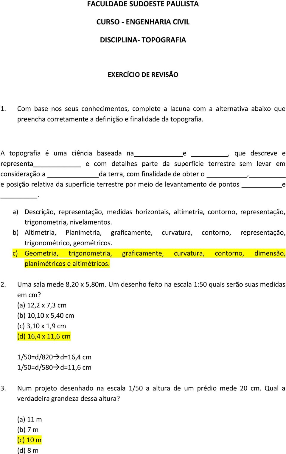 A topografia é uma ciência baseada na e, que descreve e representa e com detalhes parte da superfície terrestre sem levar em consideração a da terra, com finalidade de obter o, e posição relativa da