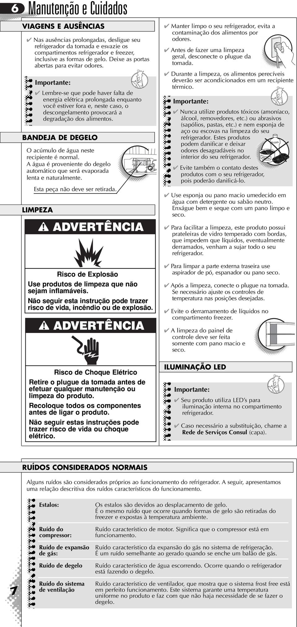 Lembre-se que pode haver falta de energia elétrica prolongada enquanto você estiver fora e, neste caso, o descongelamento provocará a degradação dos alimentos.