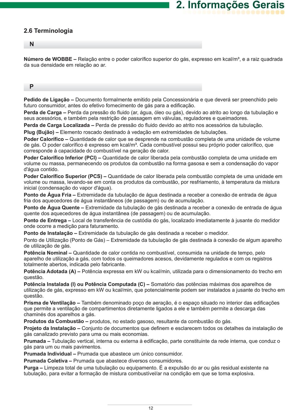 Perda de Carga Perda da pressão do fluido (ar, água, óleo ou gás), devido ao atrito ao longo da tubulação e seus acessórios, e também pela restrição de passagem em válvulas, reguladores e queimadores.