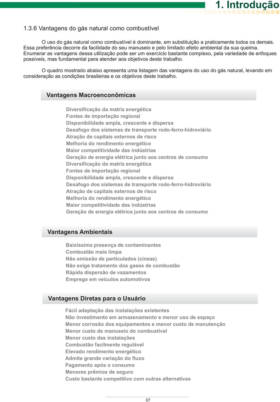 Enumerar as vantagens dessa utilização pode ser um exercício bastante complexo, pela variedade de enfoques possíveis, mas fundamental para atender aos objetivos deste trabalho.